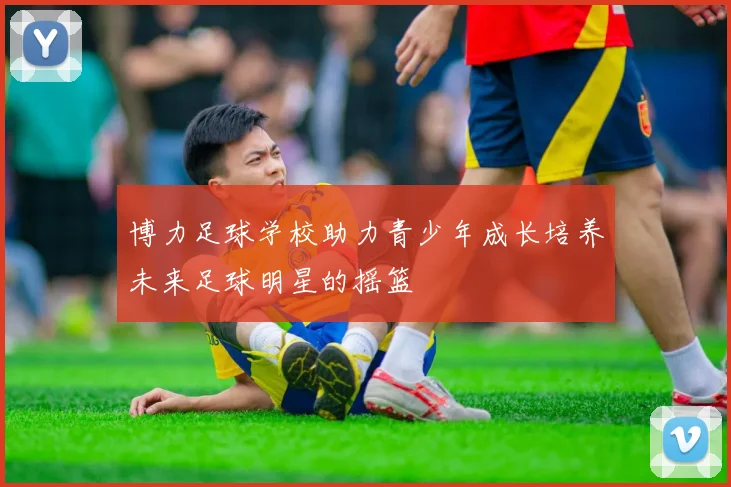 博力足球学校助力青少年成长培养未来足球明星的摇篮
