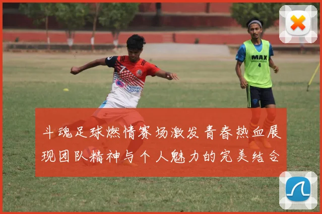 斗魂足球燃情赛场激发青春热血展现团队精神与个人魅力的完美结合