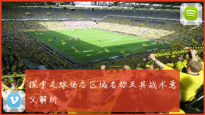 探索足球场各区域名称及其战术意义解析