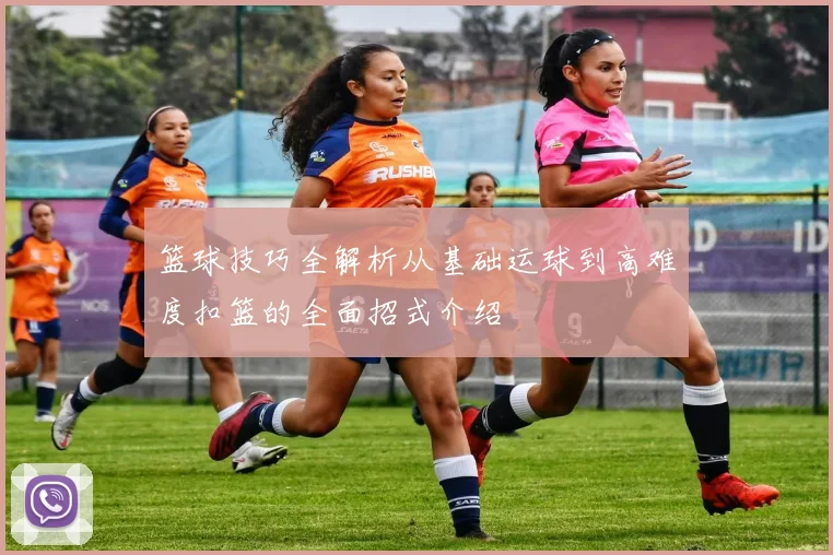 篮球技巧全解析从基础运球到高难度扣篮的全面招式介绍
